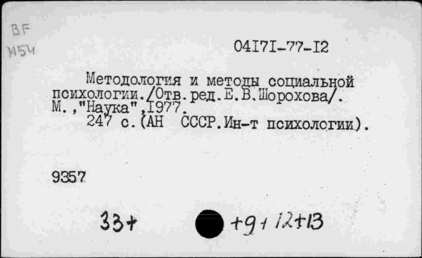 ﻿04171-77-12
Методология и методы социальной психологии./Отв.ред.Е. В. Шорохова/. М ’’Нллпсл” Т977 Г	Р '
24’£Кс. (АН СССР.Ин-т психологии).
9357
33+